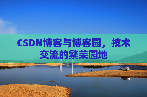 CSDN博客与博客园，技术交流的繁荣园地